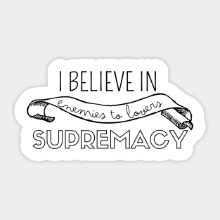 I believe in enemies to lovers supremacy Sticker